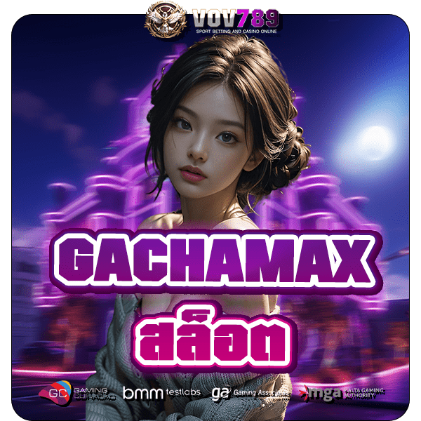 GACHAMAX สล็อต เว็บตรง คัดสรรเกมแตกง่าย อัตราจ่ายสูงมาก